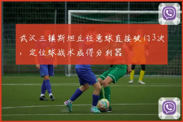 武汉三镇斯坦丘任意球直接破门3次，定位球战术成得分利器
