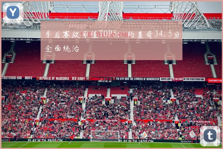季后赛效率值TOP5：约基奇34.5分全面统治