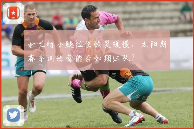 杜兰特小腿拉伤恢复缓慢，太阳新赛季训练营能否如期归队？
