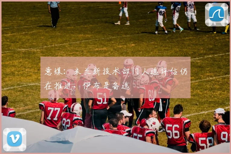 意媒：米兰新技术部门人选评估仍在推进，伊布是备选