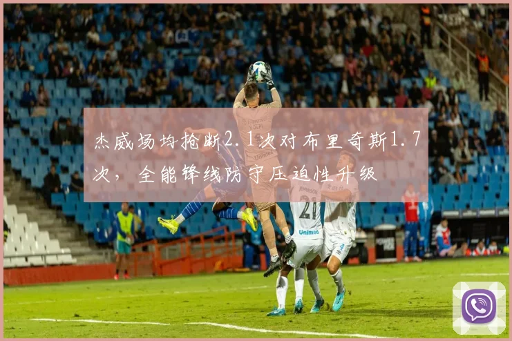杰威场均抢断2.1次对布里奇斯1.7次,全能锋线防守压迫性升级
