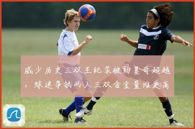 威少历史三双王纪录被约基奇超越，球迷争执两人三双含金量谁更高